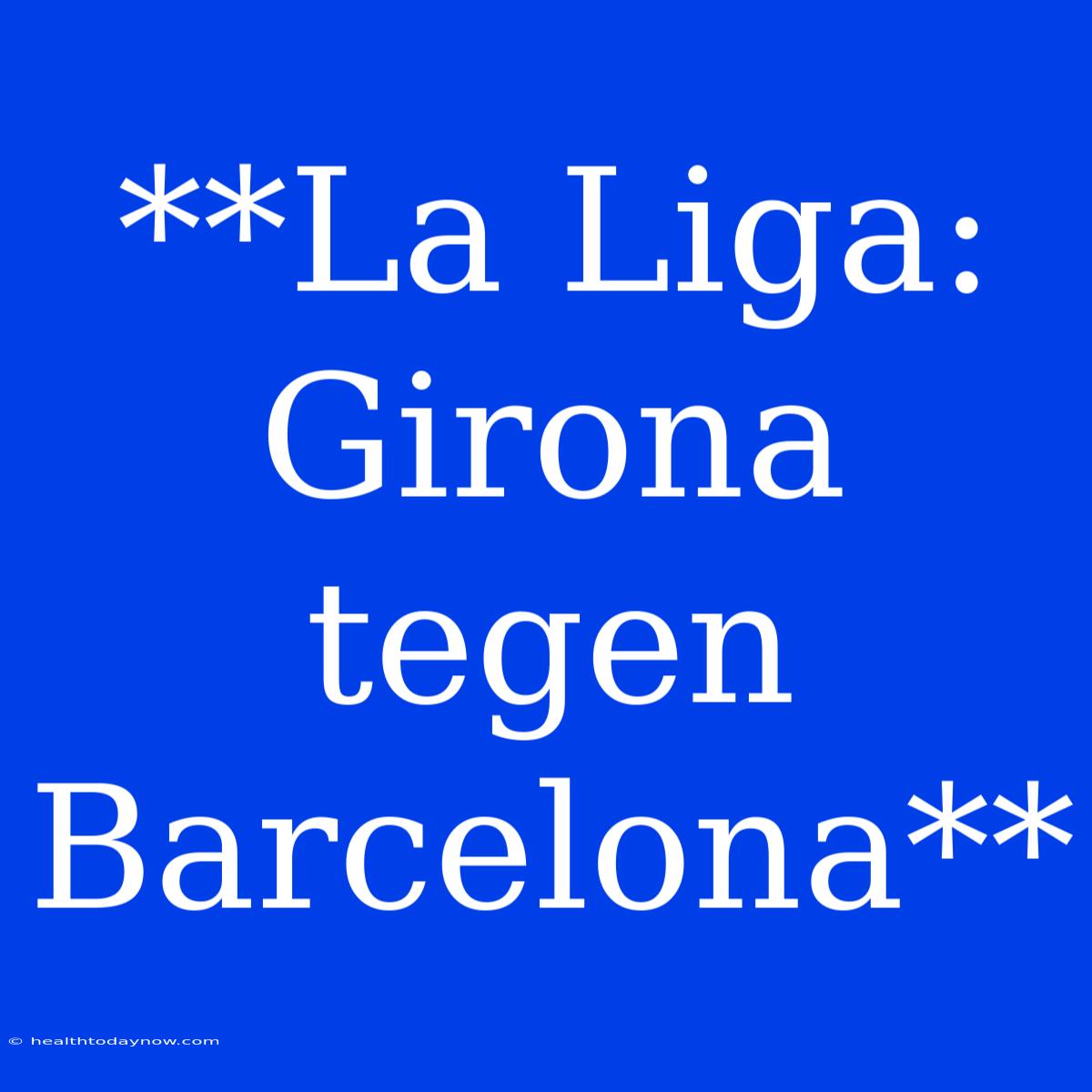 **La Liga: Girona Tegen Barcelona**