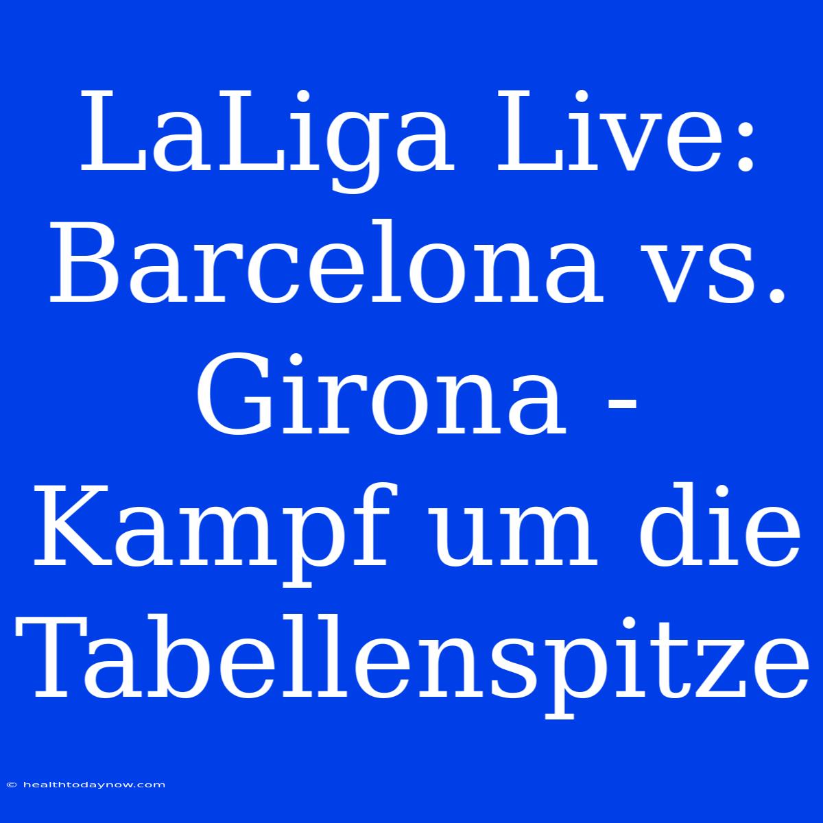 LaLiga Live: Barcelona Vs. Girona - Kampf Um Die Tabellenspitze