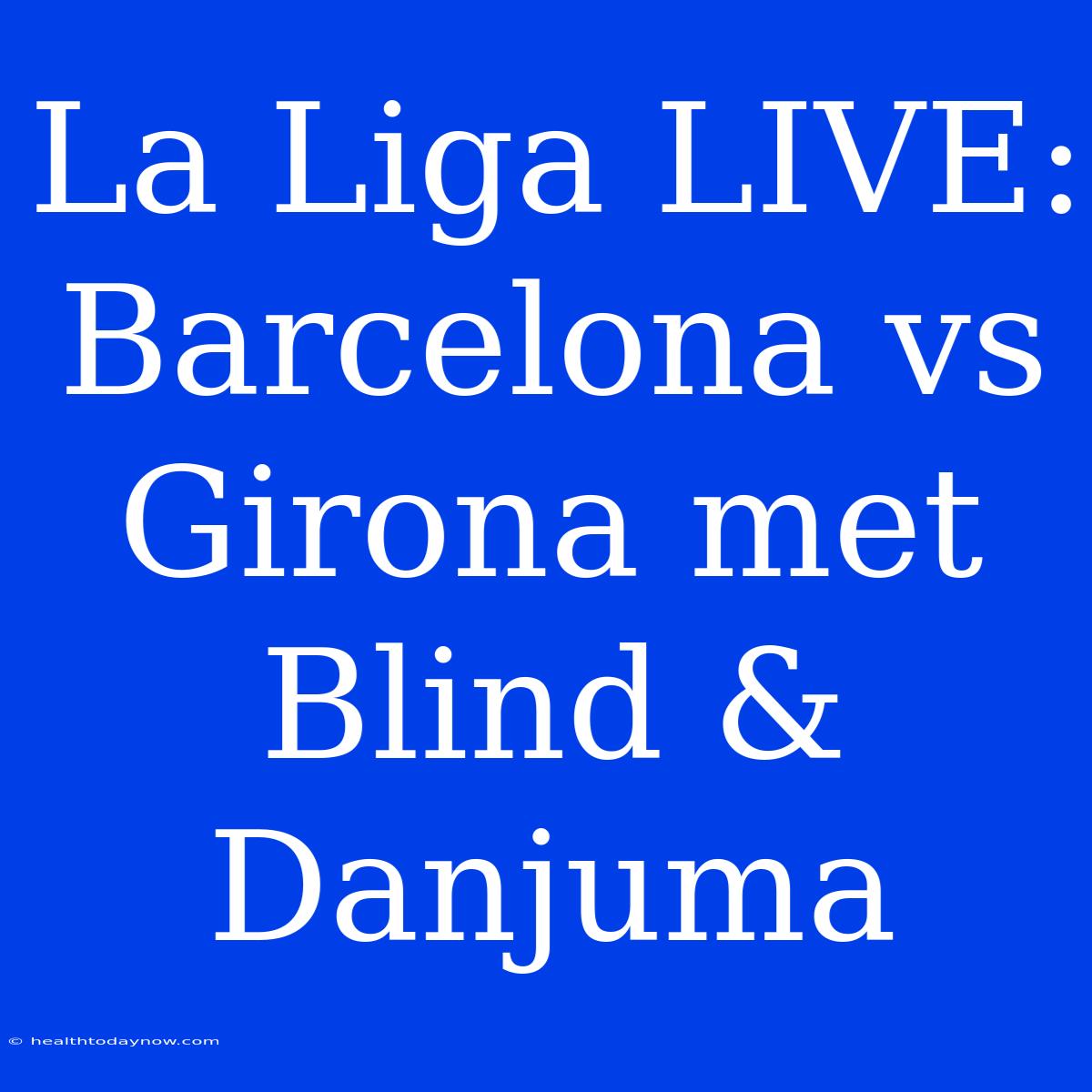 La Liga LIVE: Barcelona Vs Girona Met Blind & Danjuma