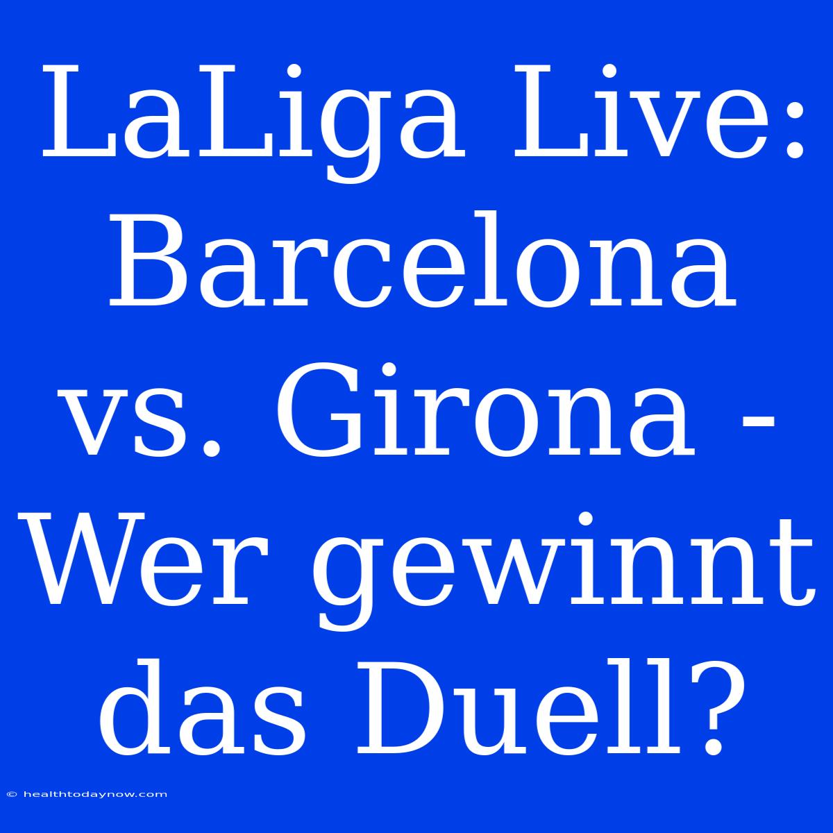 LaLiga Live: Barcelona Vs. Girona - Wer Gewinnt Das Duell?