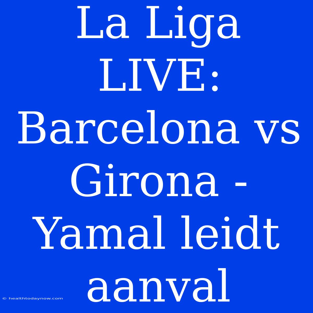 La Liga LIVE: Barcelona Vs Girona - Yamal Leidt Aanval