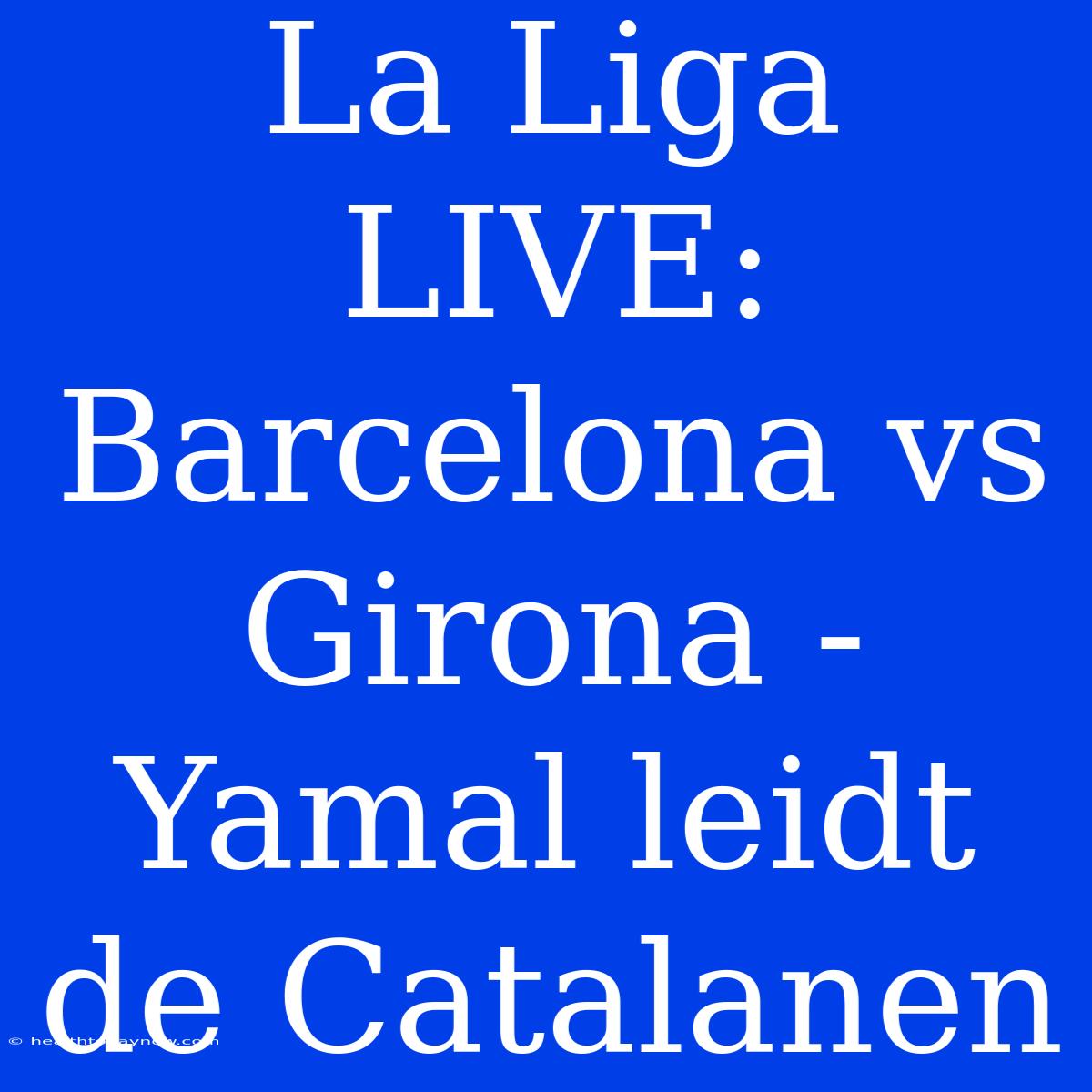 La Liga LIVE: Barcelona Vs Girona - Yamal Leidt De Catalanen