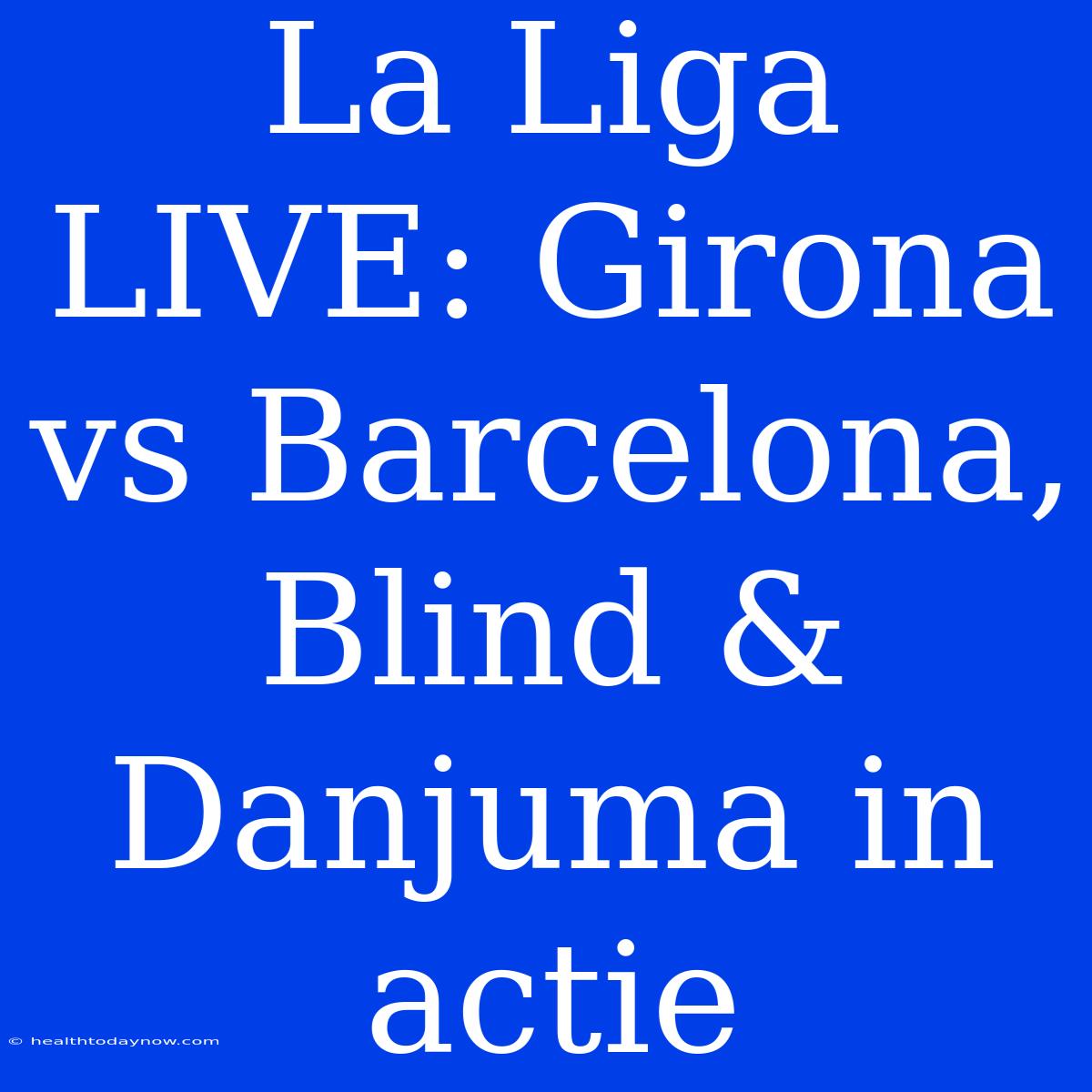 La Liga LIVE: Girona Vs Barcelona, Blind & Danjuma In Actie