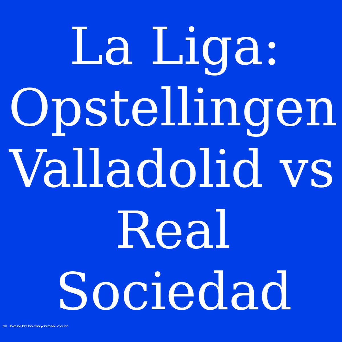 La Liga: Opstellingen Valladolid Vs Real Sociedad