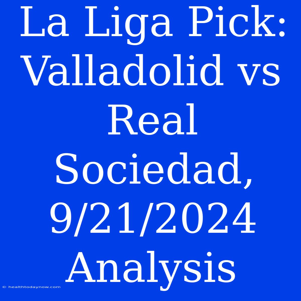 La Liga Pick: Valladolid Vs Real Sociedad, 9/21/2024 Analysis