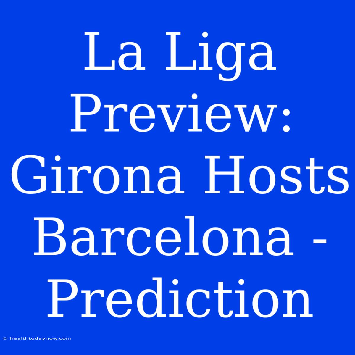 La Liga Preview: Girona Hosts Barcelona - Prediction 