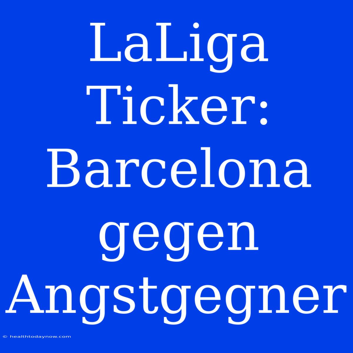 LaLiga Ticker: Barcelona Gegen Angstgegner 