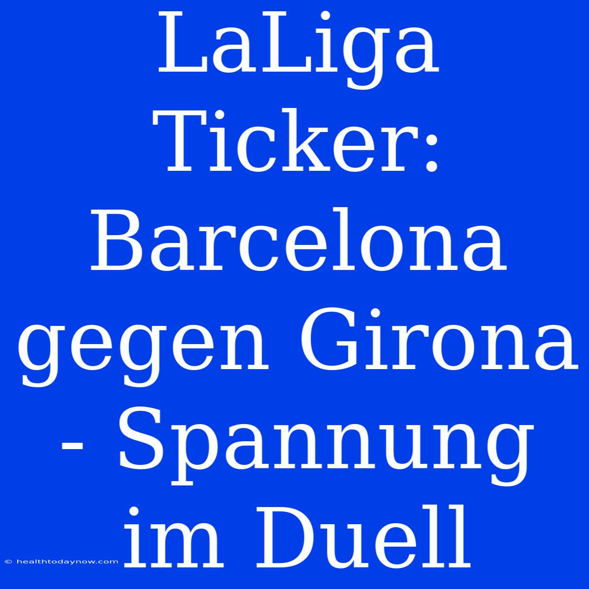 LaLiga Ticker: Barcelona Gegen Girona - Spannung Im Duell