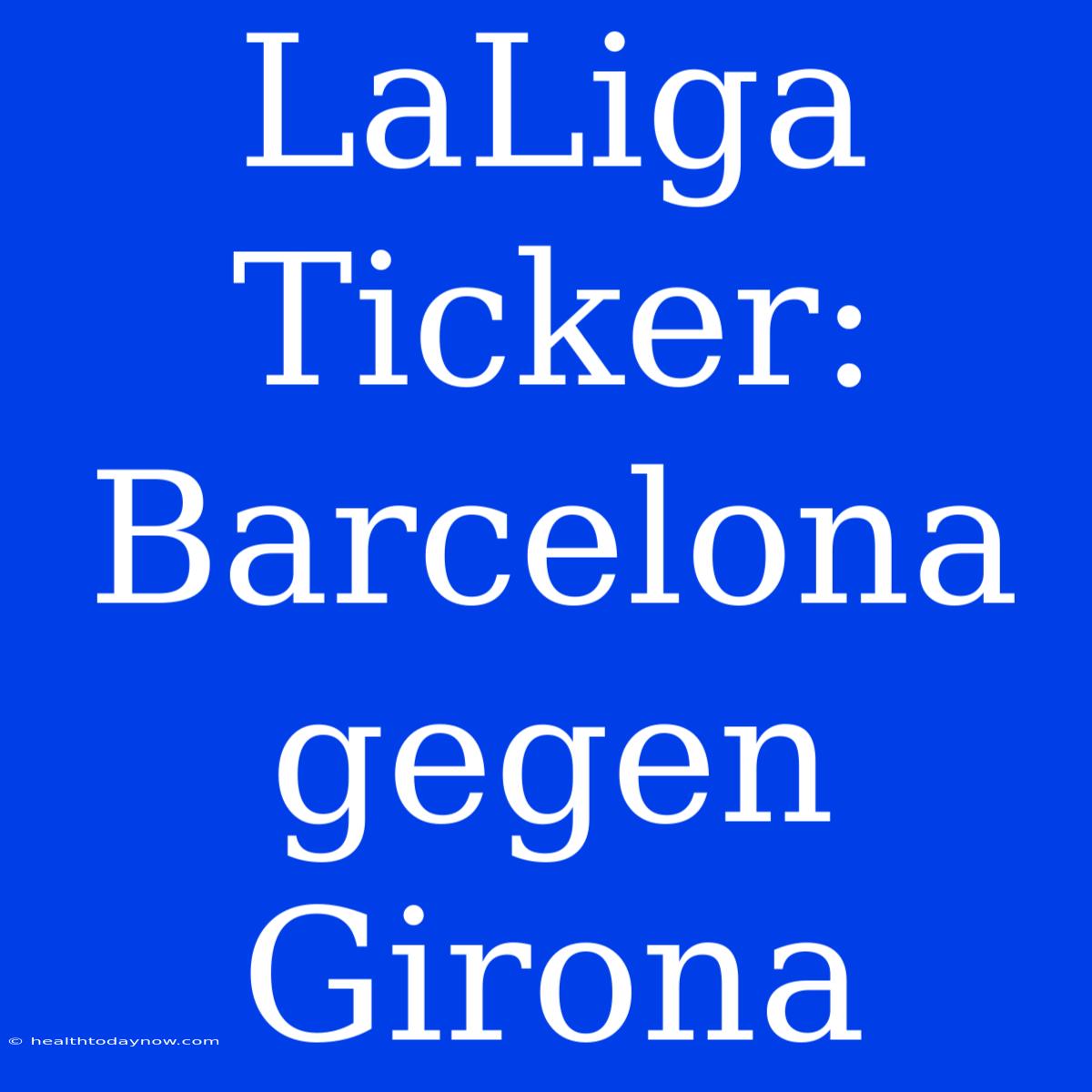 LaLiga Ticker: Barcelona Gegen Girona