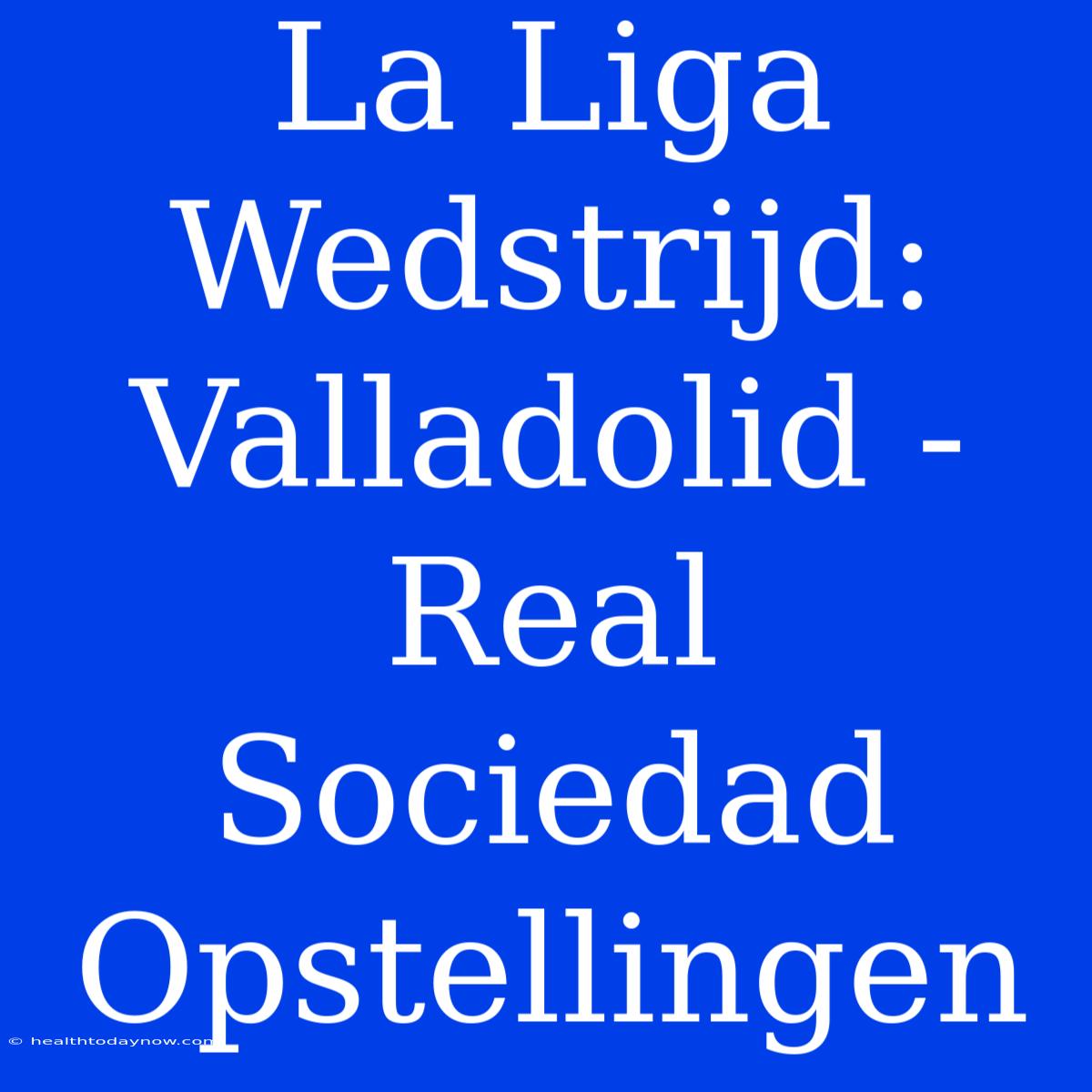 La Liga Wedstrijd: Valladolid - Real Sociedad Opstellingen