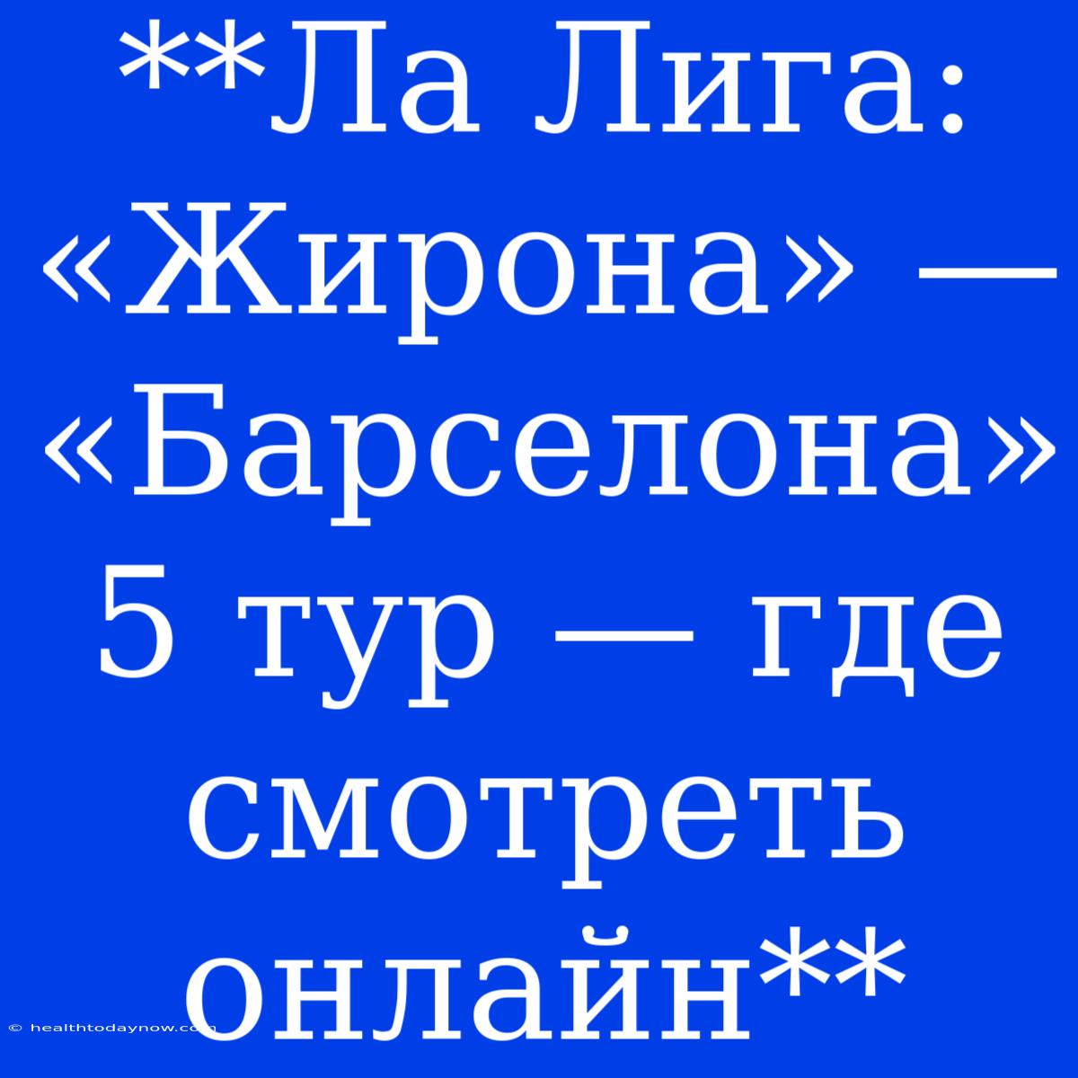 **Ла Лига: «Жирона» — «Барселона» 5 Тур — Где Смотреть Онлайн**