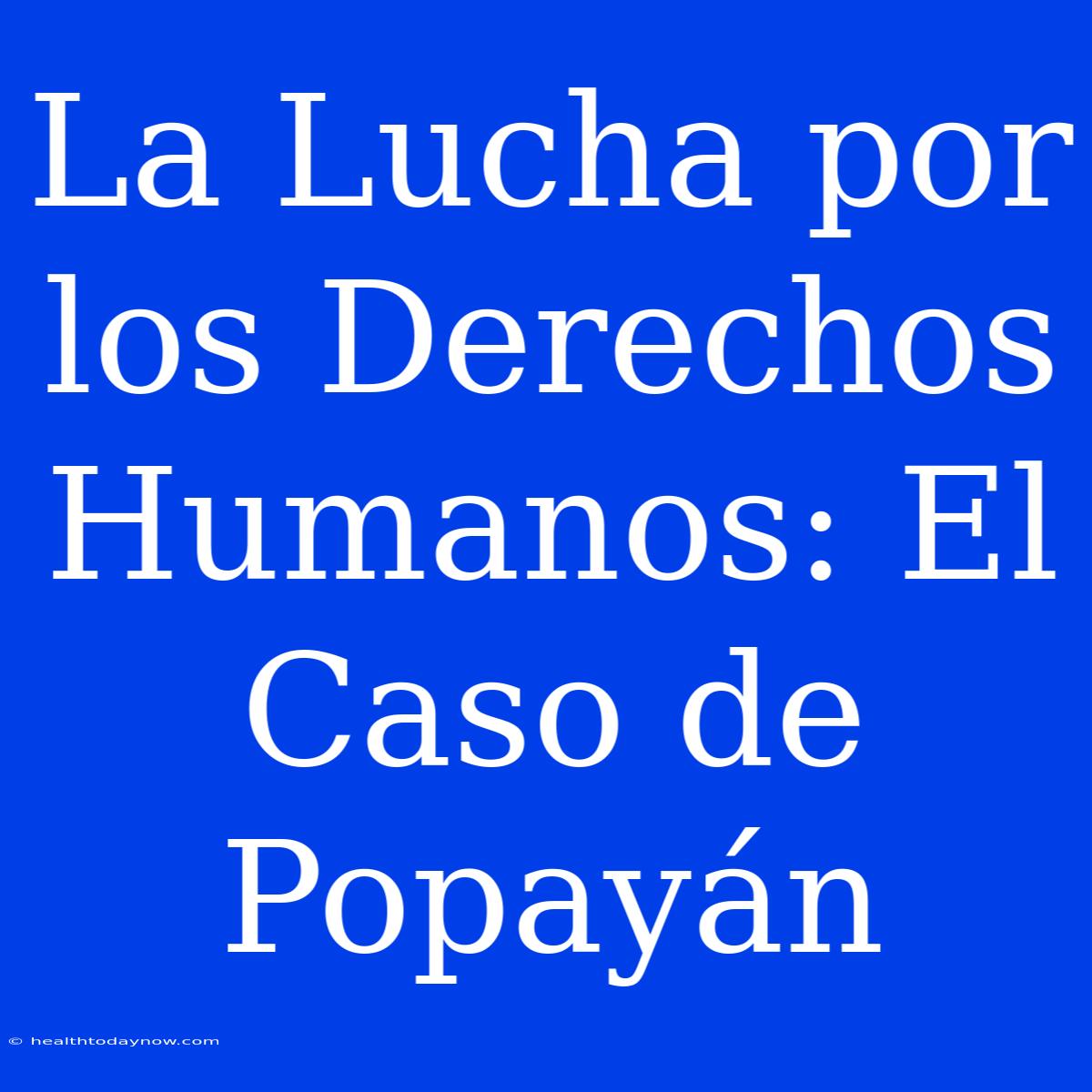 La Lucha Por Los Derechos Humanos: El Caso De Popayán