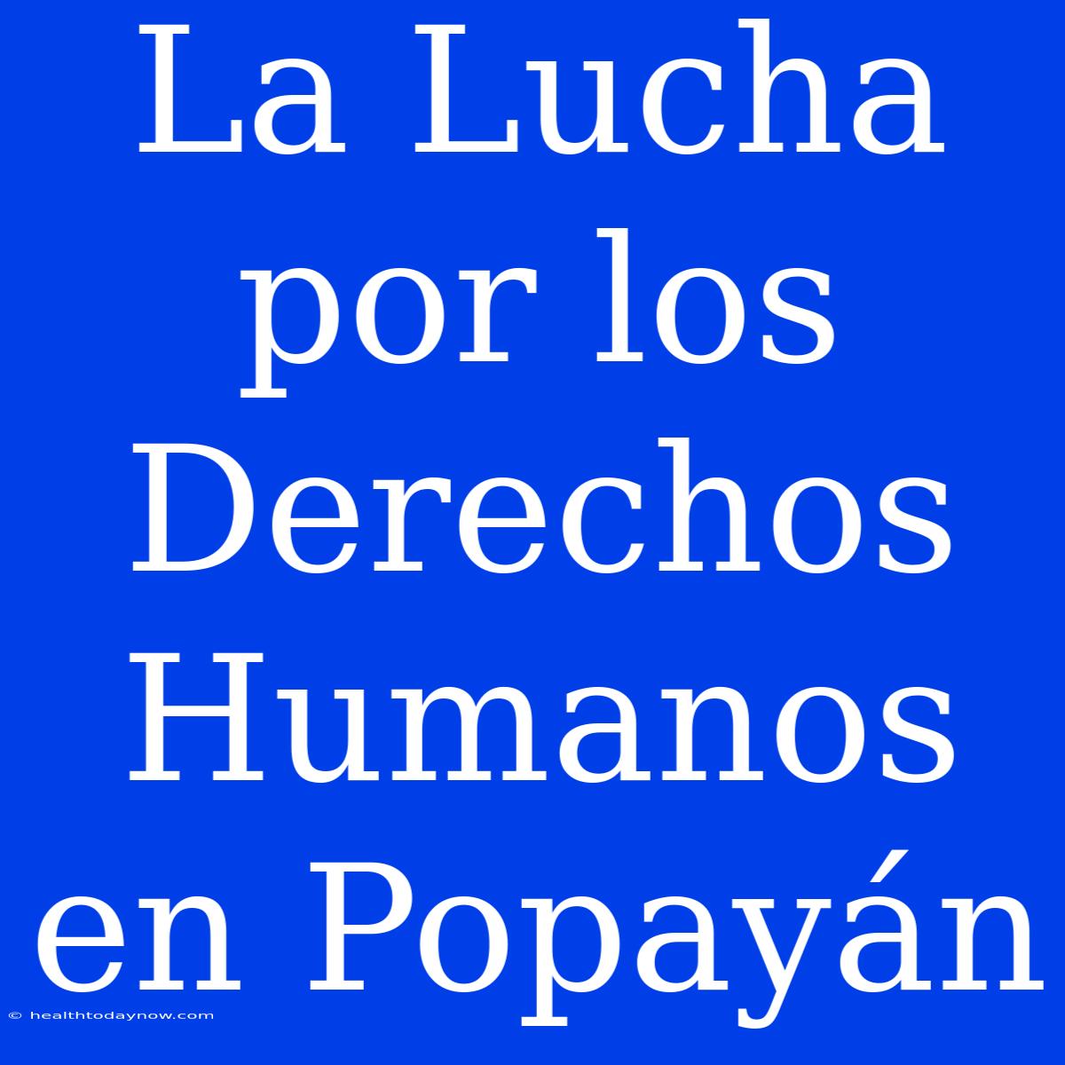 La Lucha Por Los Derechos Humanos En Popayán