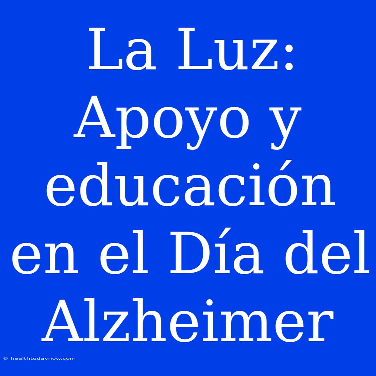 La Luz: Apoyo Y Educación En El Día Del Alzheimer