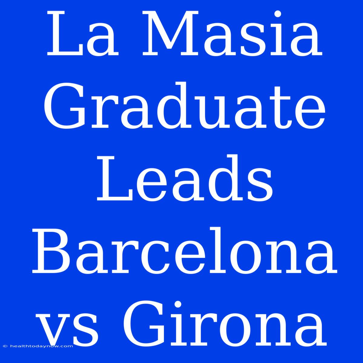 La Masia Graduate Leads Barcelona Vs Girona