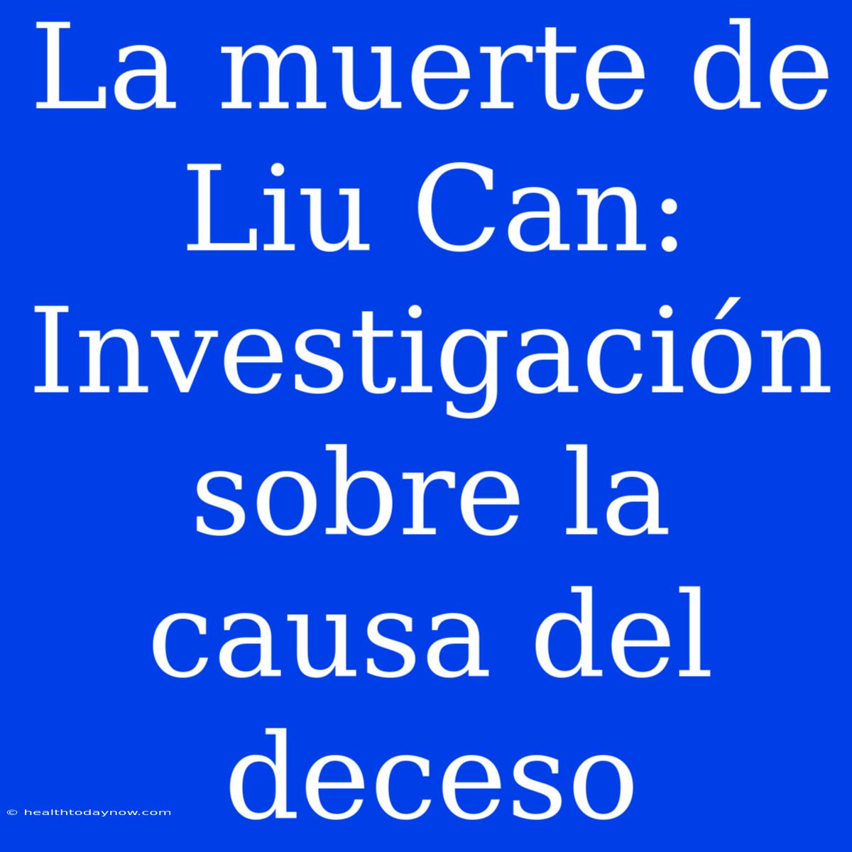 La Muerte De Liu Can: Investigación Sobre La Causa Del Deceso