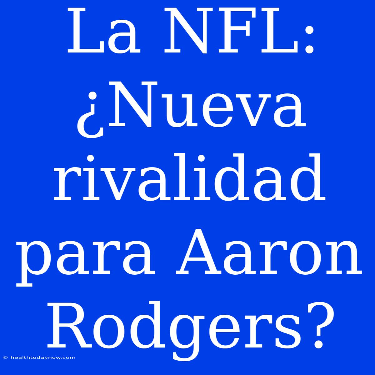 La NFL: ¿Nueva Rivalidad Para Aaron Rodgers?