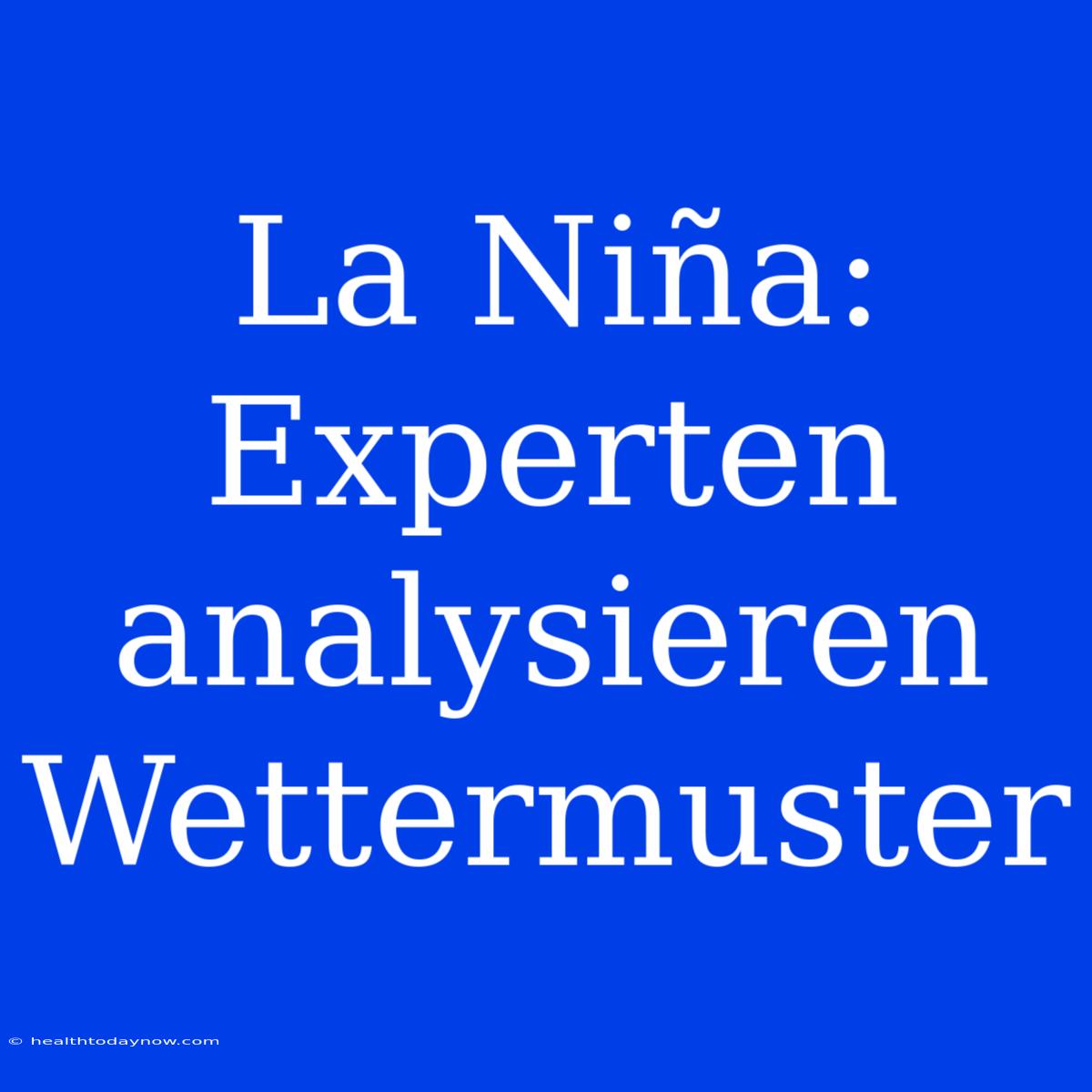 La Niña: Experten Analysieren Wettermuster