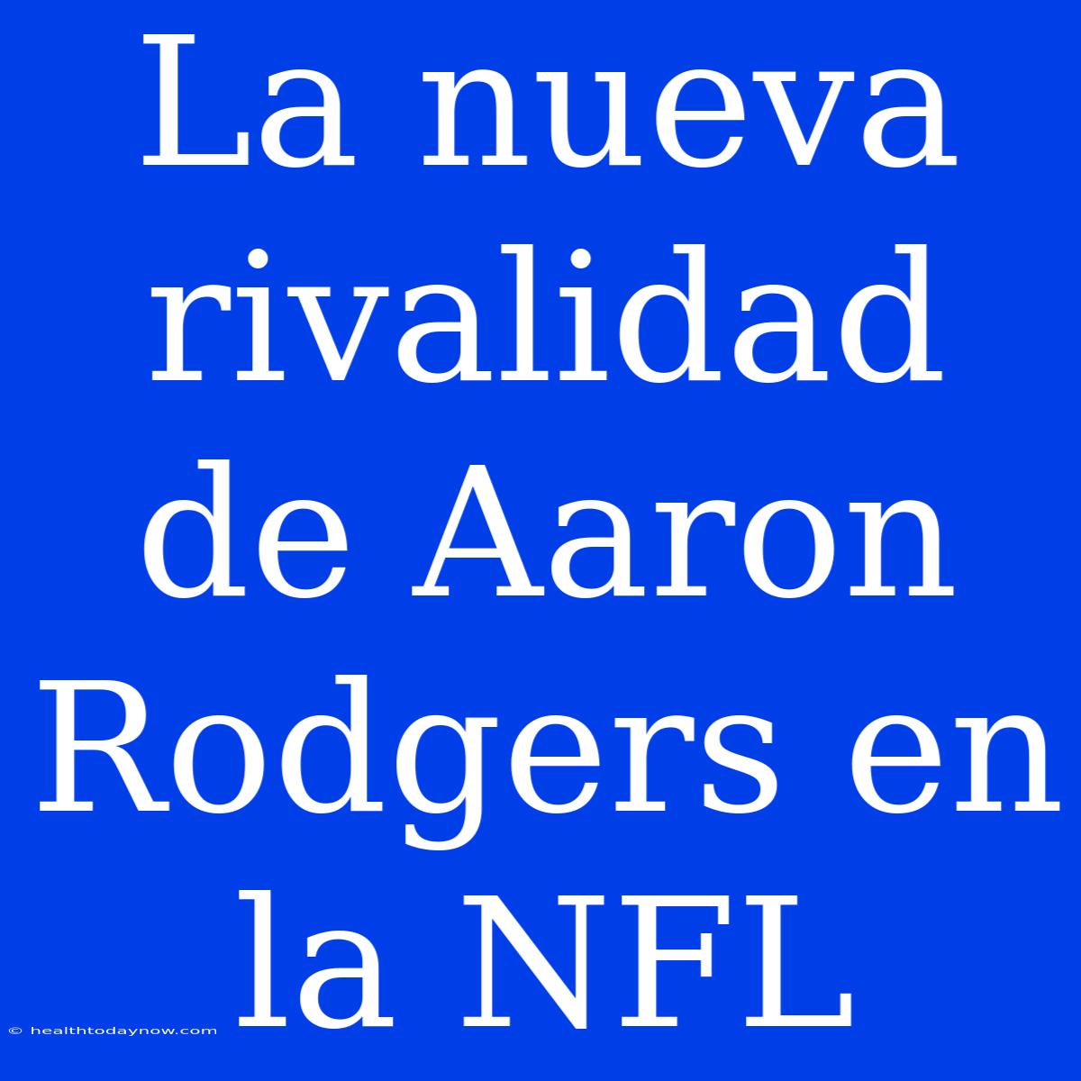 La Nueva Rivalidad De Aaron Rodgers En La NFL