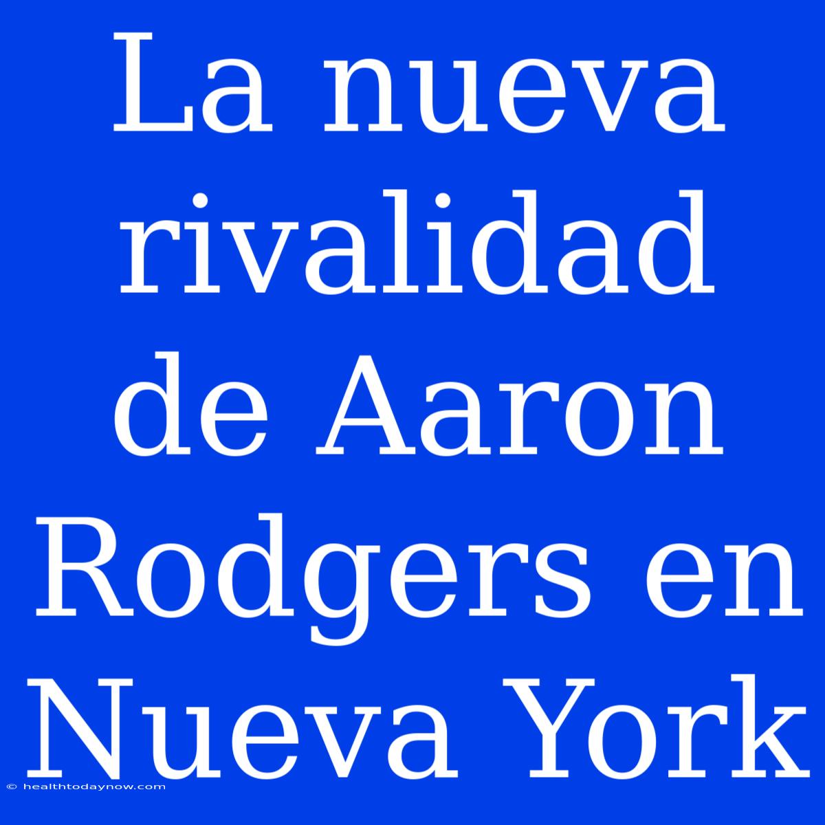 La Nueva Rivalidad De Aaron Rodgers En Nueva York