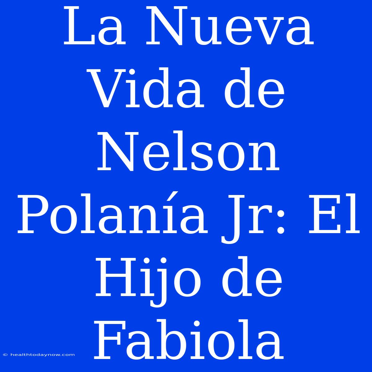 La Nueva Vida De Nelson Polanía Jr: El Hijo De Fabiola