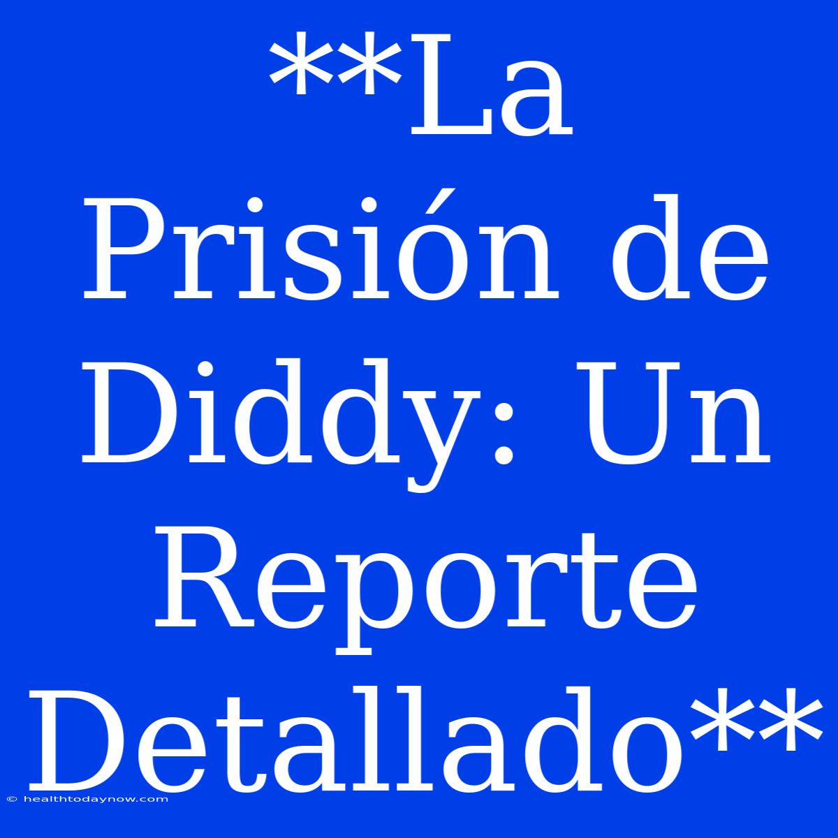 **La Prisión De Diddy: Un Reporte Detallado** 