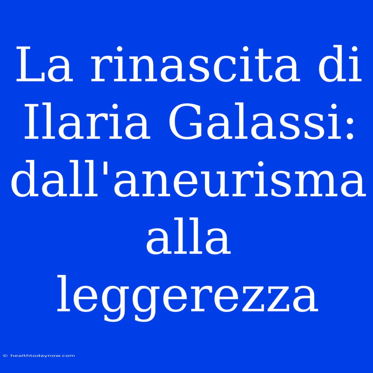 La Rinascita Di Ilaria Galassi: Dall'aneurisma Alla Leggerezza