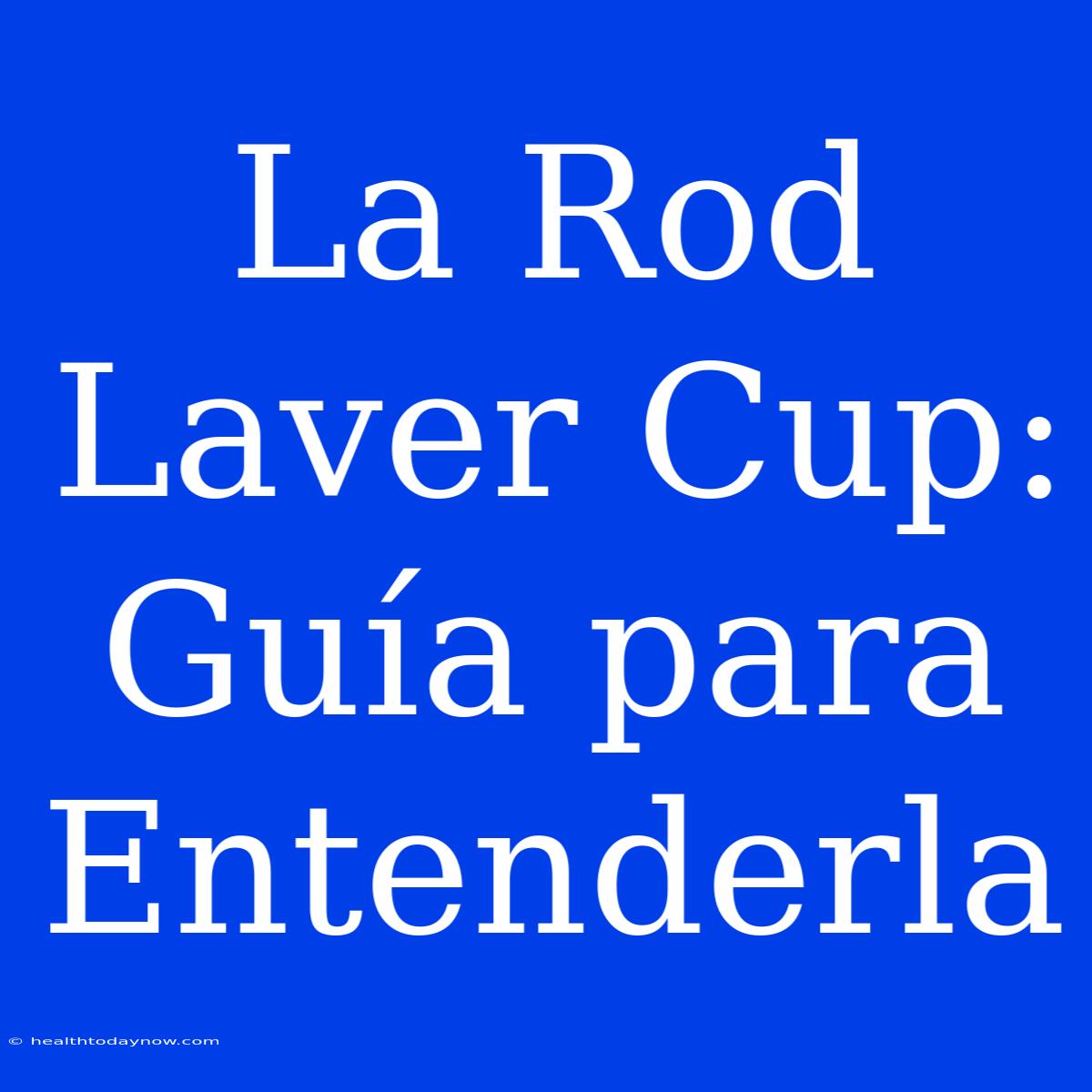 La Rod Laver Cup: Guía Para Entenderla