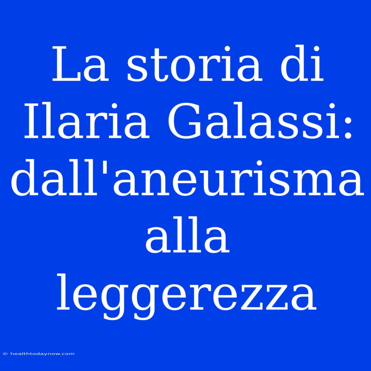 La Storia Di Ilaria Galassi: Dall'aneurisma Alla Leggerezza