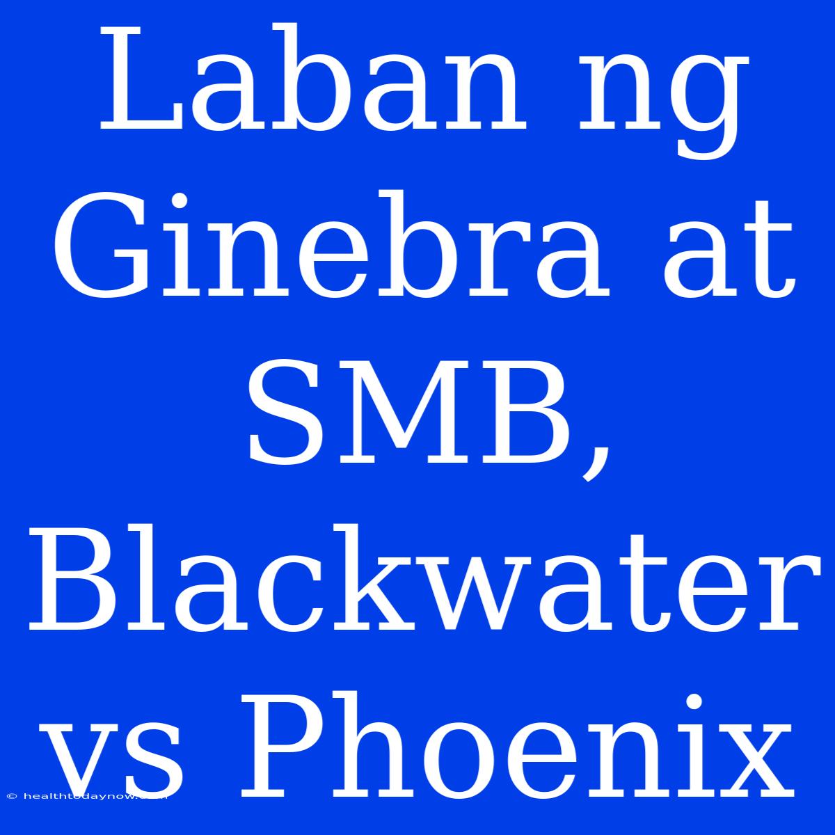 Laban Ng Ginebra At SMB, Blackwater Vs Phoenix