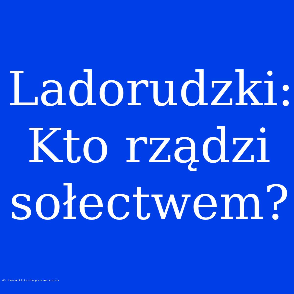 Ladorudzki: Kto Rządzi Sołectwem?