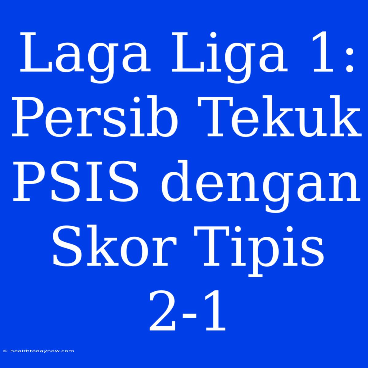 Laga Liga 1: Persib Tekuk PSIS Dengan Skor Tipis 2-1