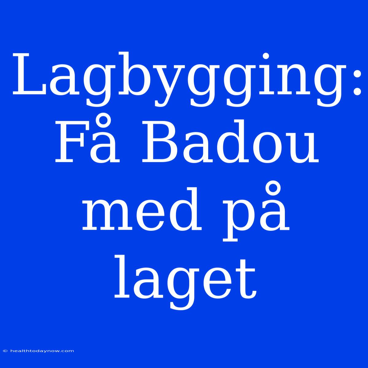 Lagbygging: Få Badou Med På Laget