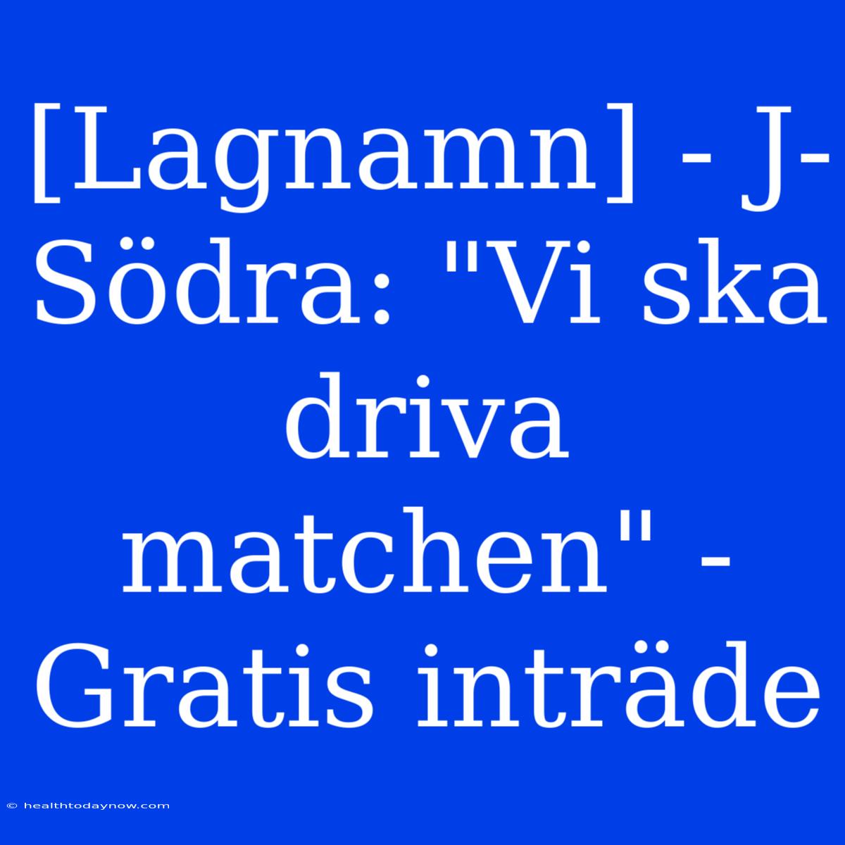 [Lagnamn] - J-Södra: 