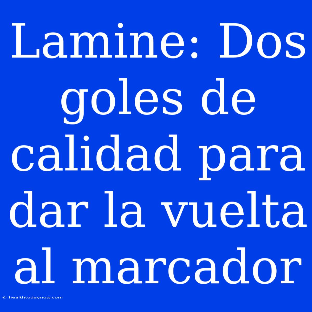 Lamine: Dos Goles De Calidad Para Dar La Vuelta Al Marcador