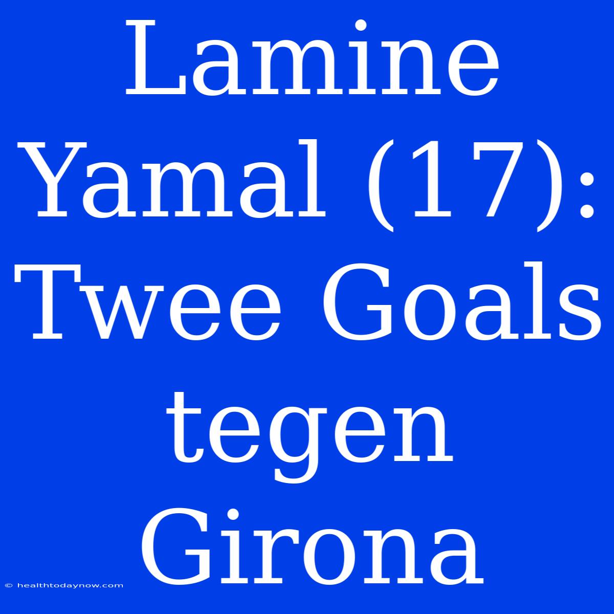 Lamine Yamal (17): Twee Goals Tegen Girona