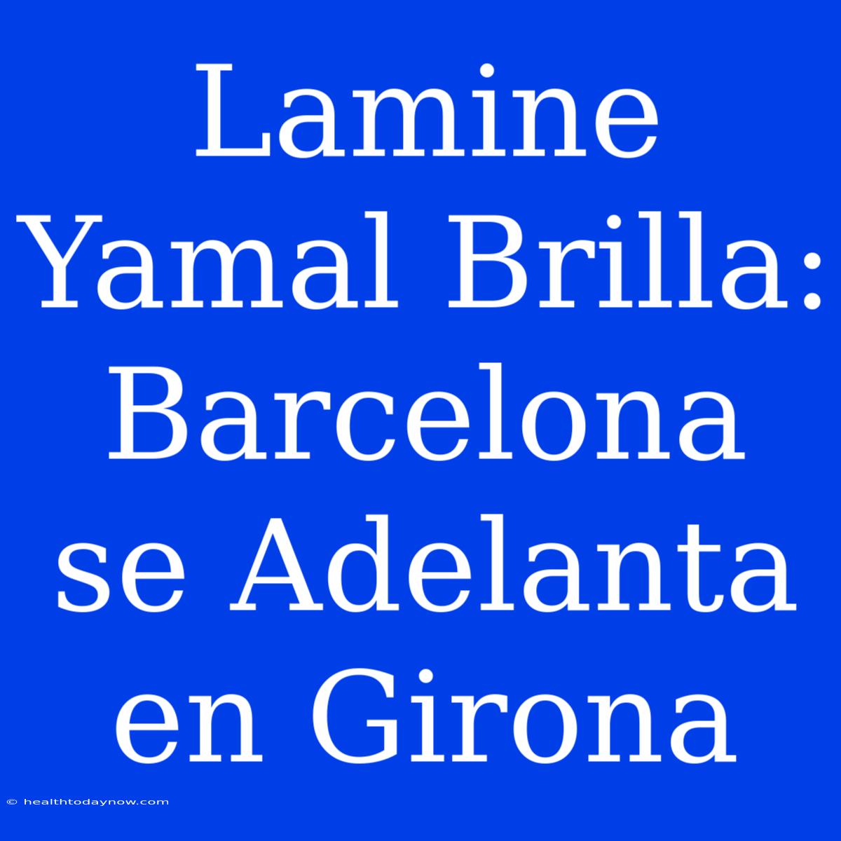 Lamine Yamal Brilla: Barcelona Se Adelanta En Girona