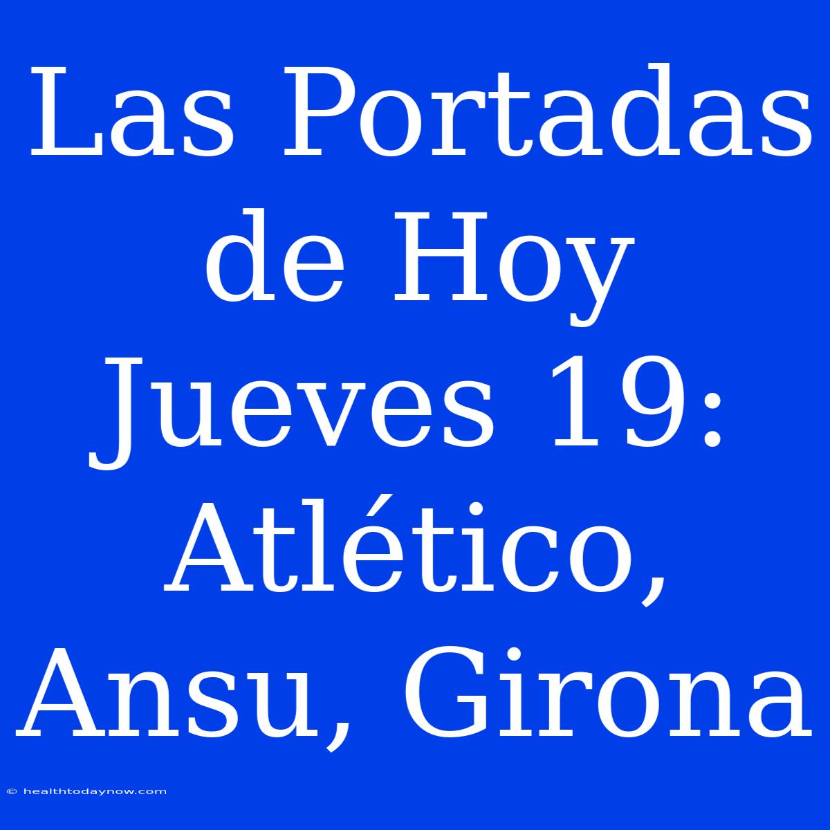 Las Portadas De Hoy Jueves 19: Atlético, Ansu, Girona