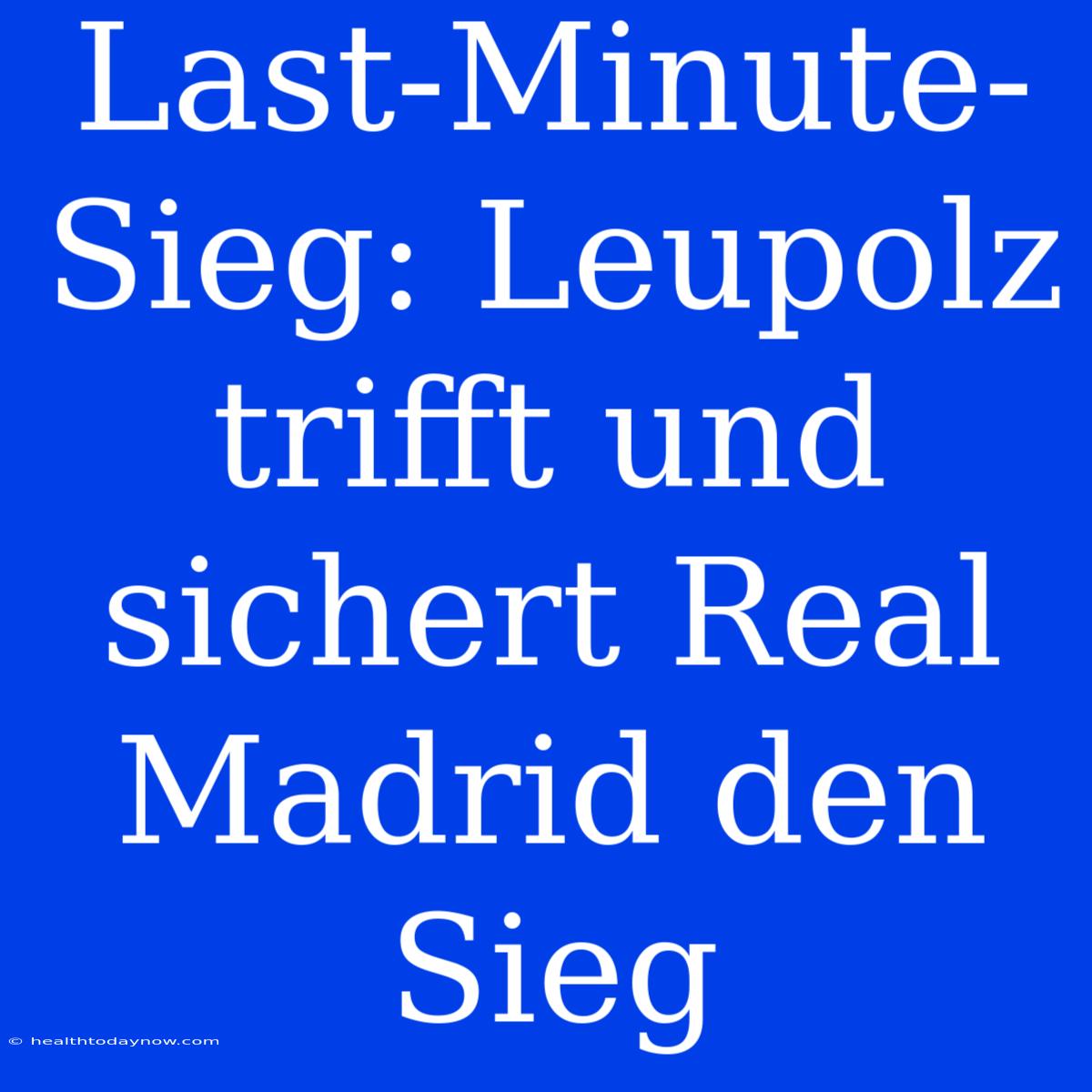 Last-Minute-Sieg: Leupolz Trifft Und Sichert Real Madrid Den Sieg