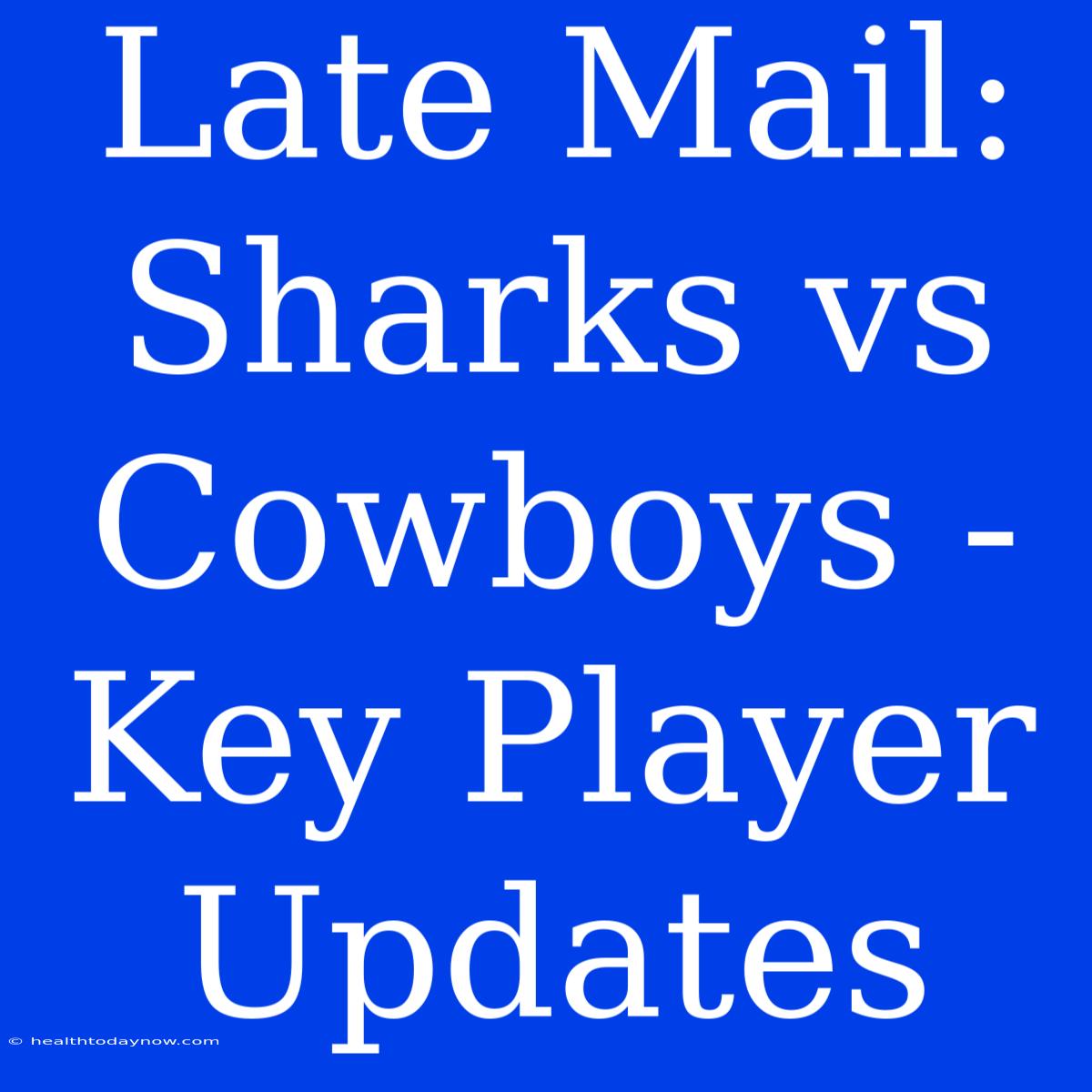 Late Mail: Sharks Vs Cowboys - Key Player Updates