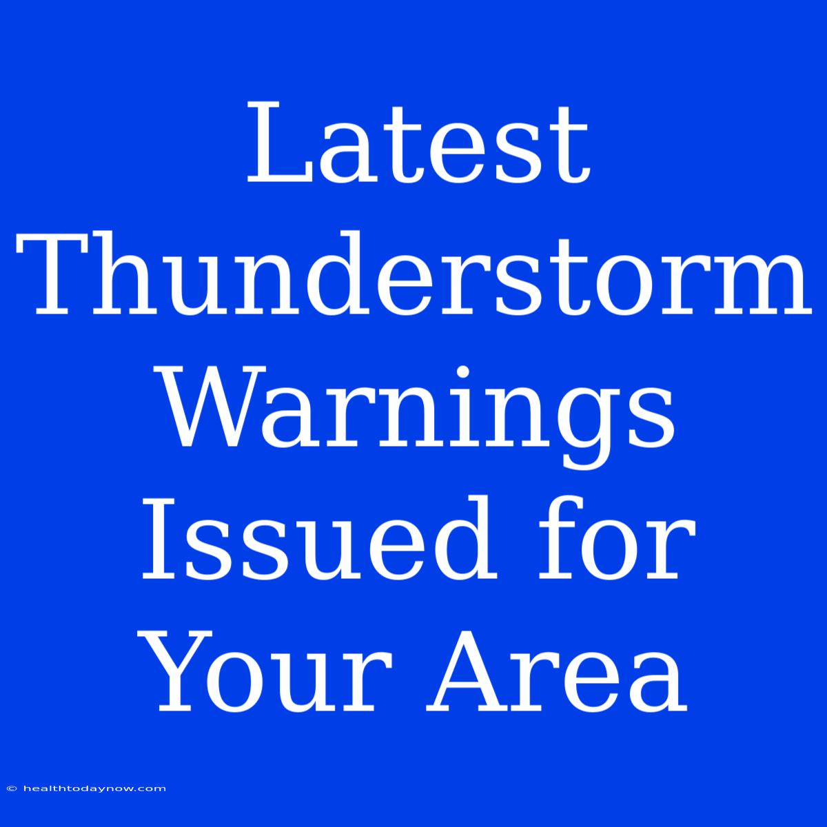 Latest Thunderstorm Warnings Issued For Your Area