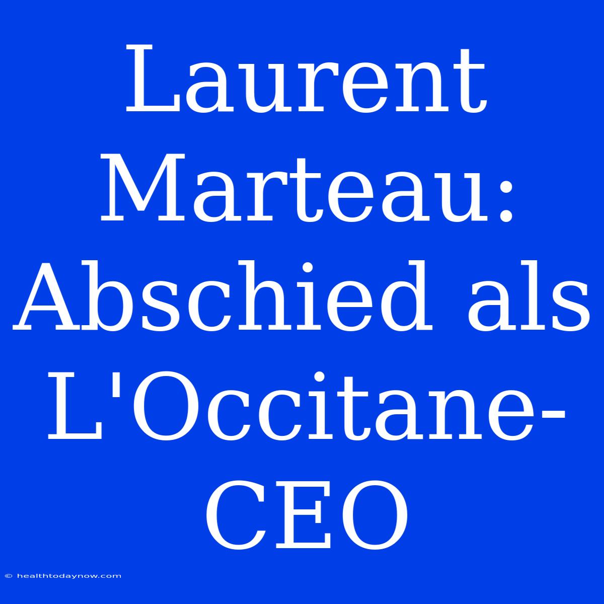 Laurent Marteau: Abschied Als L'Occitane-CEO