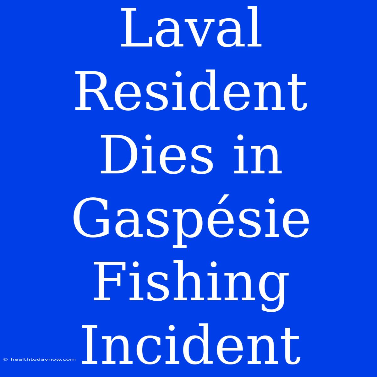 Laval Resident Dies In Gaspésie Fishing Incident