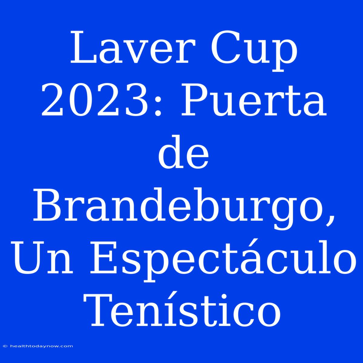 Laver Cup 2023: Puerta De Brandeburgo, Un Espectáculo Tenístico