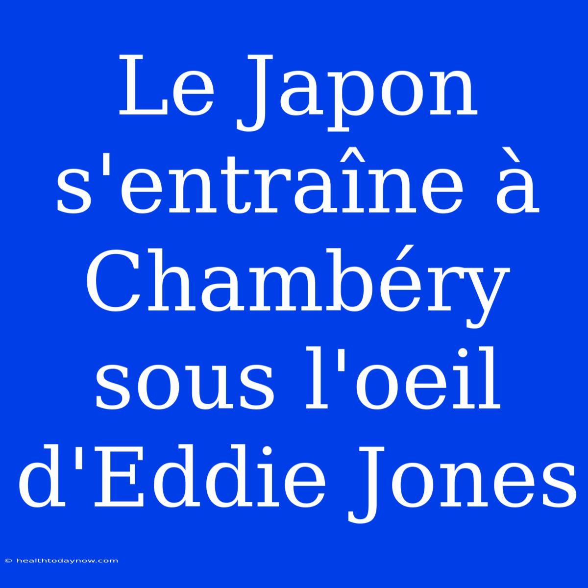 Le Japon S'entraîne À Chambéry Sous L'oeil D'Eddie Jones