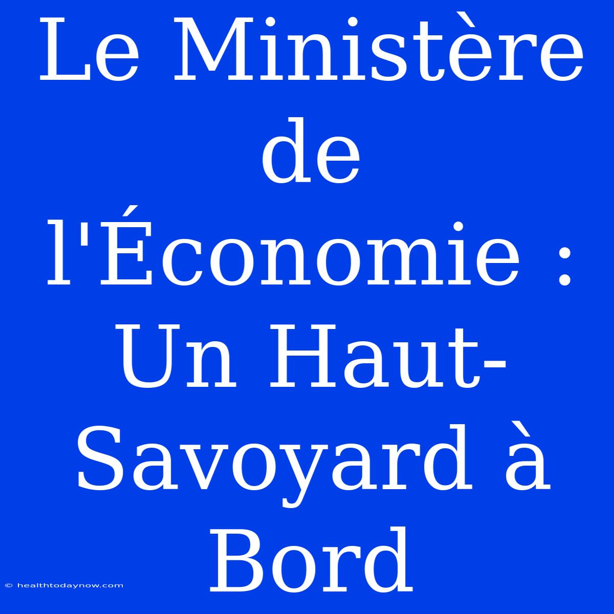 Le Ministère De L'Économie : Un Haut-Savoyard À Bord