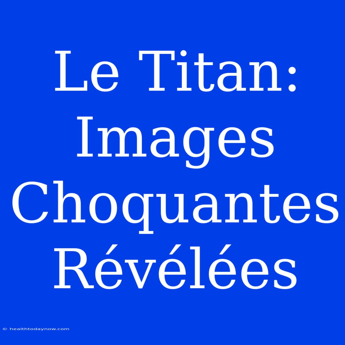 Le Titan: Images Choquantes Révélées