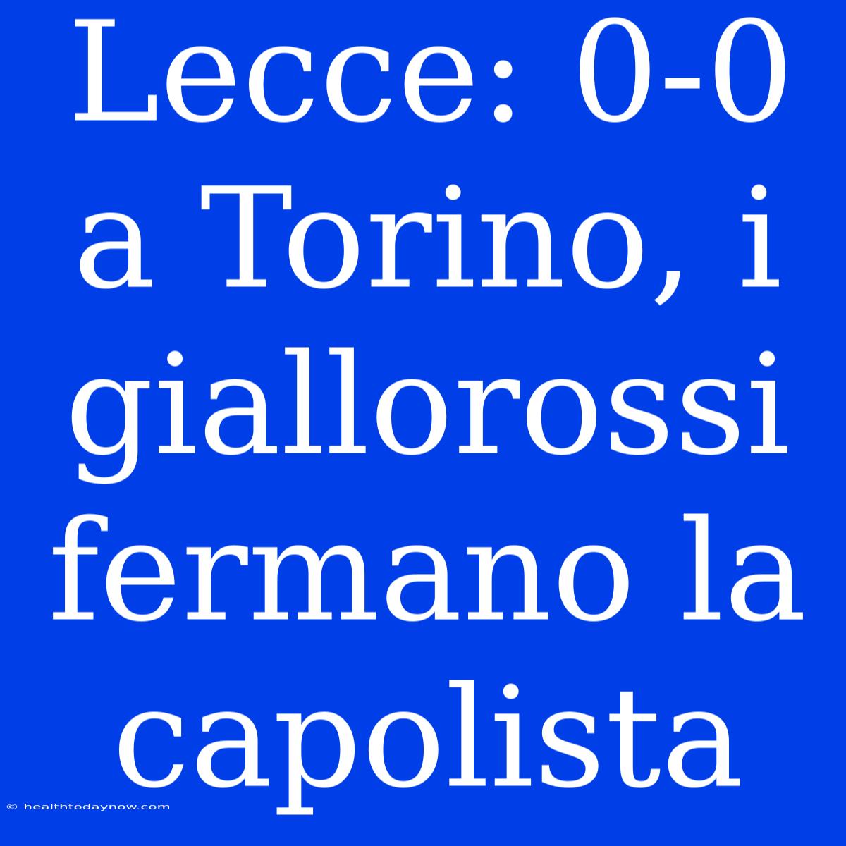 Lecce: 0-0 A Torino, I Giallorossi Fermano La Capolista