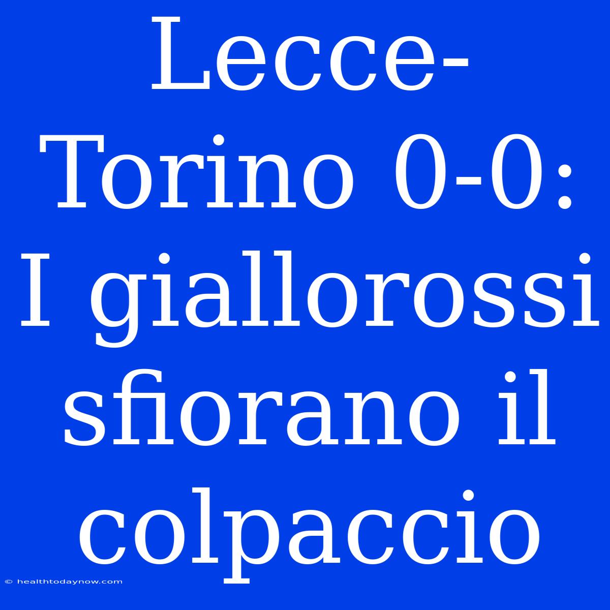 Lecce-Torino 0-0: I Giallorossi Sfiorano Il Colpaccio