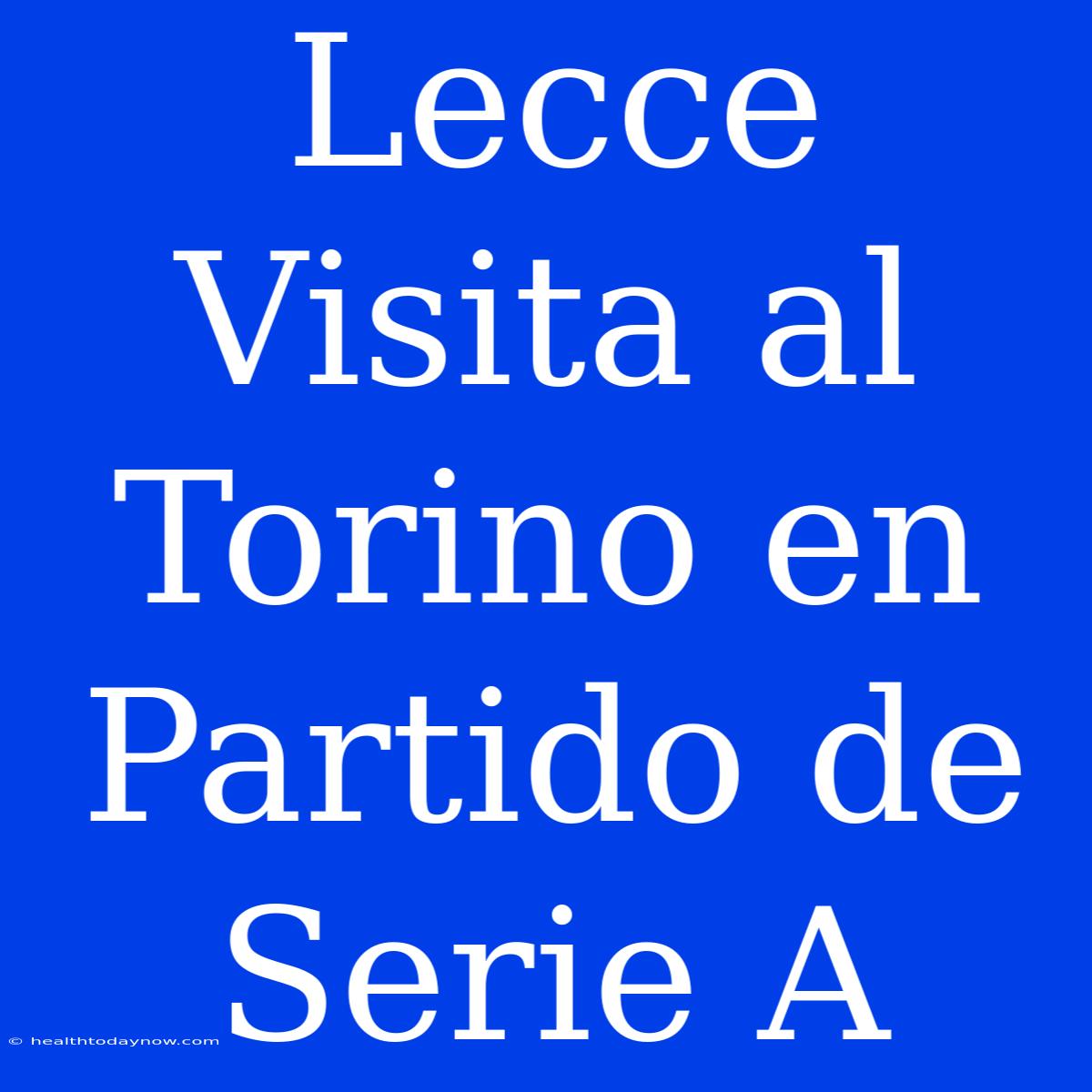 Lecce Visita Al Torino En Partido De Serie A